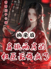  换亲后，肩祧两房的权臣后悔疯了