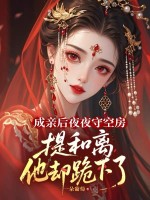  成亲后夜夜守空房，提和离他却跪下了