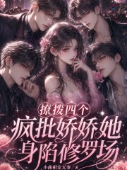 撩拨四个疯批，娇娇她身陷修罗场